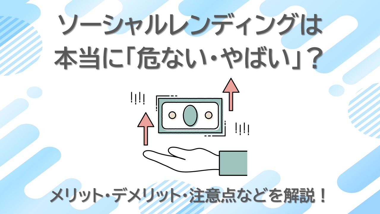 ソーシャルレンディングは本当に「危ない・やばい」？メリット・デメリット・注意点などを解説！ - ウェルキャピタル