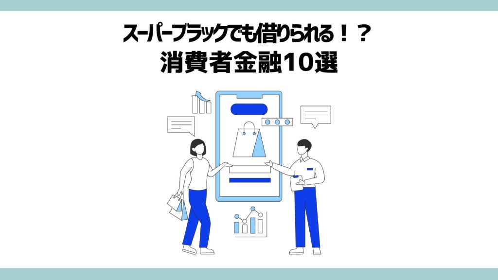 スーパーブラックでも借りられる可能性のある消費者金融10選